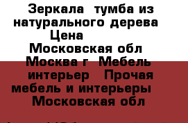 Зеркала, тумба из натурального дерева › Цена ­ 8 000 - Московская обл., Москва г. Мебель, интерьер » Прочая мебель и интерьеры   . Московская обл.